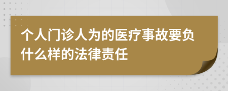 个人门诊人为的医疗事故要负什么样的法律责任