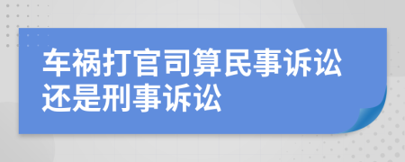 车祸打官司算民事诉讼还是刑事诉讼
