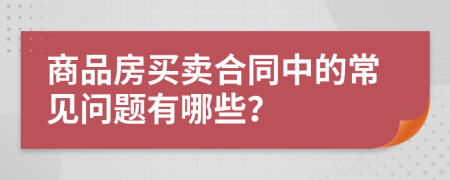 商品房买卖合同中的常见问题有哪些？