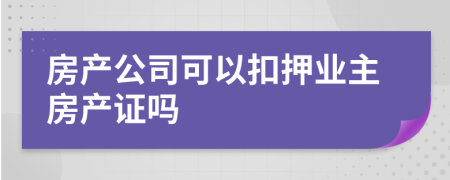 房产公司可以扣押业主房产证吗