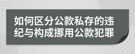 如何区分公款私存的违纪与构成挪用公款犯罪