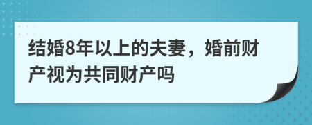 结婚8年以上的夫妻，婚前财产视为共同财产吗