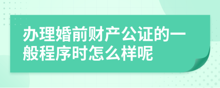 办理婚前财产公证的一般程序时怎么样呢