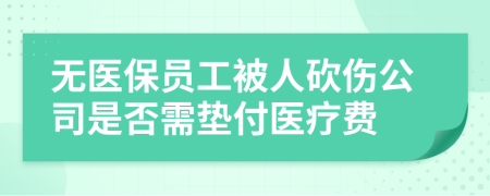 无医保员工被人砍伤公司是否需垫付医疗费
