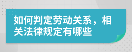 如何判定劳动关系，相关法律规定有哪些