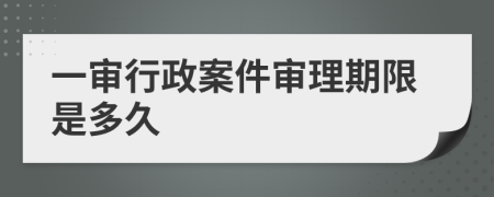 一审行政案件审理期限是多久