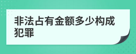 非法占有金额多少构成犯罪