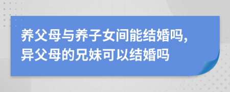 养父母与养子女间能结婚吗,异父母的兄妹可以结婚吗