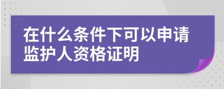 在什么条件下可以申请监护人资格证明