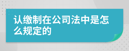 认缴制在公司法中是怎么规定的