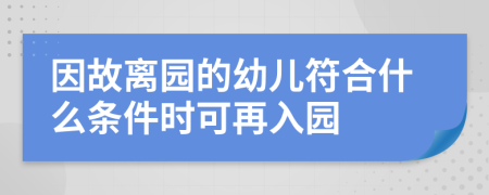 因故离园的幼儿符合什么条件时可再入园