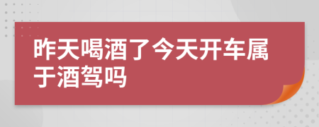 昨天喝酒了今天开车属于酒驾吗