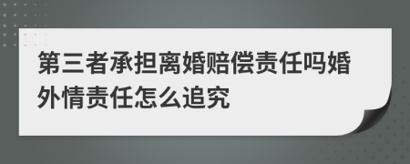 第三者承担离婚赔偿责任吗婚外情责任怎么追究