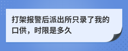 打架报警后派出所只录了我的口供，时限是多久