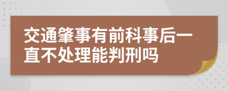交通肇事有前科事后一直不处理能判刑吗
