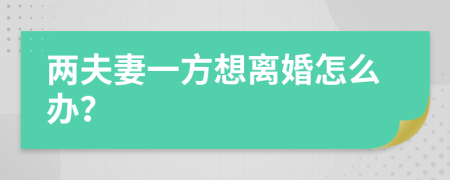 两夫妻一方想离婚怎么办？