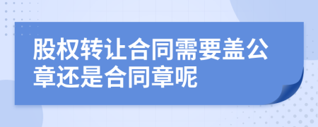 股权转让合同需要盖公章还是合同章呢