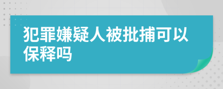 犯罪嫌疑人被批捕可以保释吗