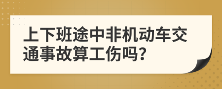 上下班途中非机动车交通事故算工伤吗？