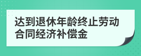 达到退休年龄终止劳动合同经济补偿金