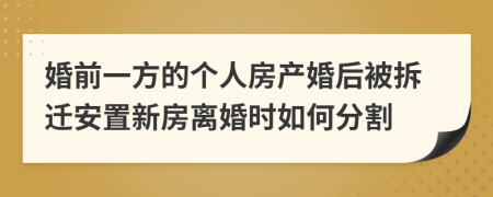 婚前一方的个人房产婚后被拆迁安置新房离婚时如何分割