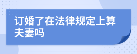 订婚了在法律规定上算夫妻吗