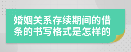 婚姻关系存续期间的借条的书写格式是怎样的