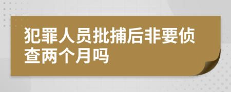 犯罪人员批捕后非要侦查两个月吗