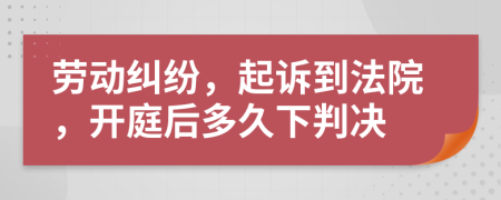 劳动纠纷，起诉到法院，开庭后多久下判决