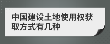 中国建设土地使用权获取方式有几种