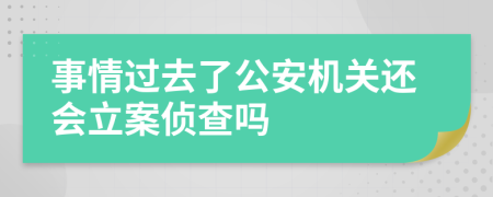 事情过去了公安机关还会立案侦查吗