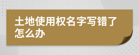 土地使用权名字写错了怎么办