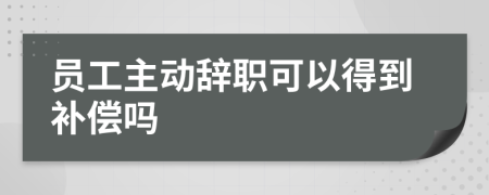 员工主动辞职可以得到补偿吗