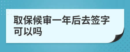 取保候审一年后去签字可以吗
