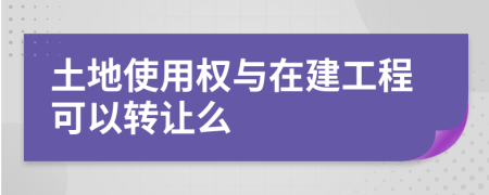 土地使用权与在建工程可以转让么