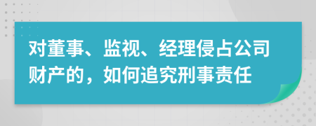 对董事、监视、经理侵占公司财产的，如何追究刑事责任