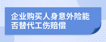 企业购买人身意外险能否替代工伤赔偿