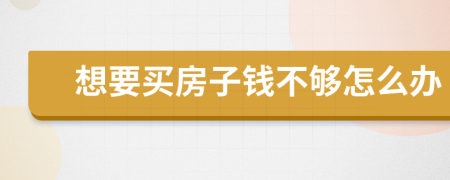 想要买房子钱不够怎么办