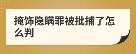 掩饰隐瞒罪被批捕了怎么判