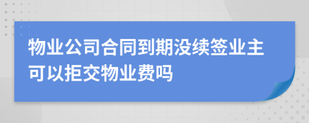 物业公司合同到期没续签业主可以拒交物业费吗