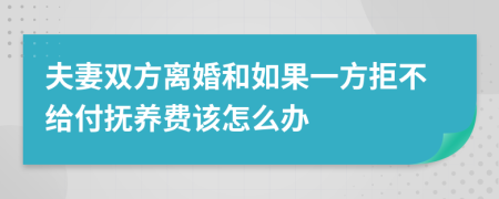 夫妻双方离婚和如果一方拒不给付抚养费该怎么办