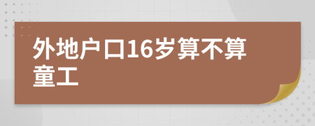 外地户口16岁算不算童工