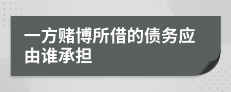 一方赌博所借的债务应由谁承担