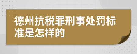 德州抗税罪刑事处罚标准是怎样的