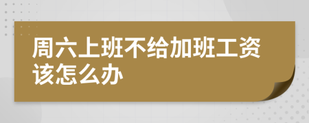 周六上班不给加班工资该怎么办
