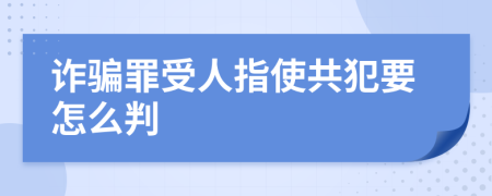 诈骗罪受人指使共犯要怎么判