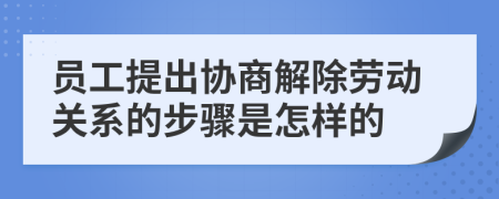 员工提出协商解除劳动关系的步骤是怎样的