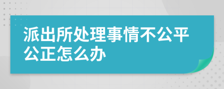 派出所处理事情不公平公正怎么办