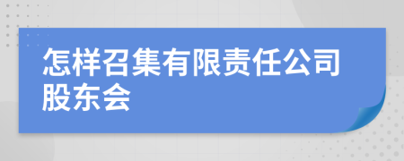 怎样召集有限责任公司股东会