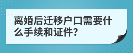 离婚后迁移户口需要什么手续和证件？